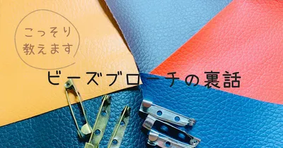 こっそり教えます！ビーズのブローチの裏話